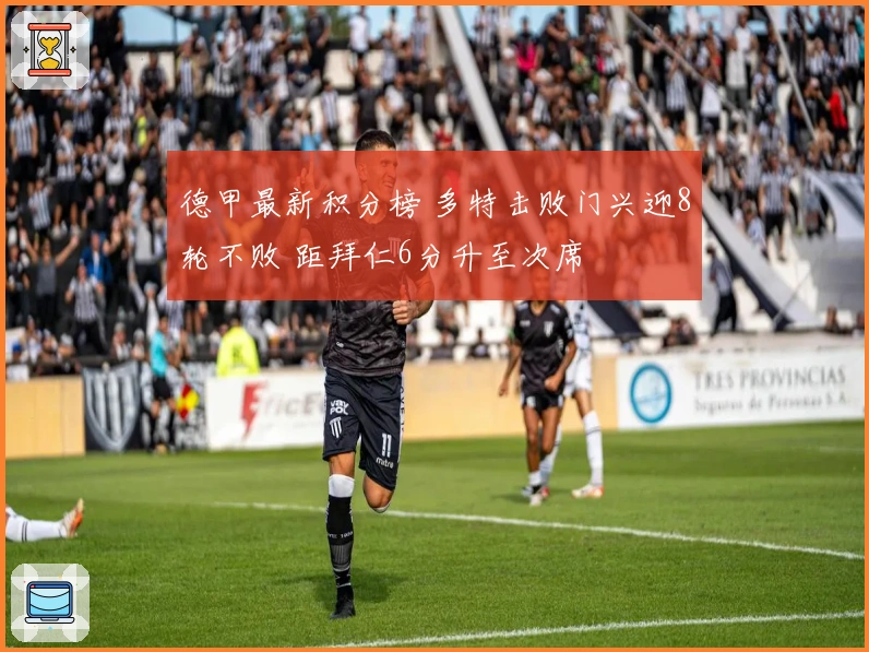德甲最新积分榜 多特击败门兴迎8轮不败 距拜仁6分升至次席