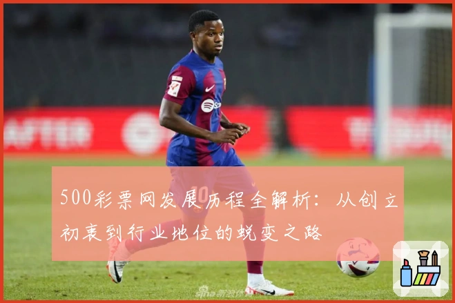 500彩票网发展历程全解析：从创立初衷到行业地位的蜕变之路