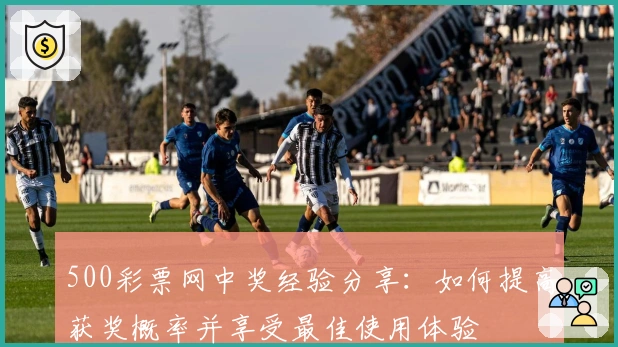 500彩票网中奖经验分享：如何提高获奖概率并享受最佳使用体验