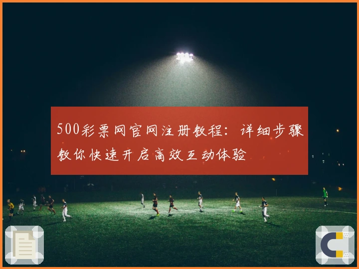 500彩票网官网注册教程：详细步骤教你快速开启高效互动体验