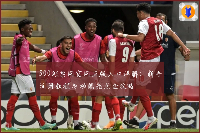 500彩票网官网正版入口详解:新手注册教程与功能亮点全攻略