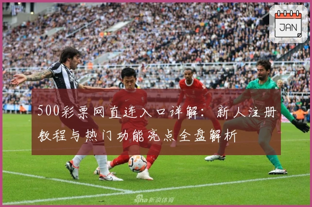 500彩票网直连入口详解：新人注册教程与热门功能亮点全盘解析