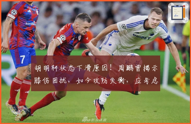 胡明轩状态下滑原因！周鹏曾揭示膝伤困扰，如今攻防失衡，应考虑休养