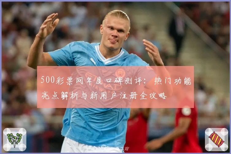 500彩票网年度口碑测评：热门功能亮点解析与新用户注册全攻略