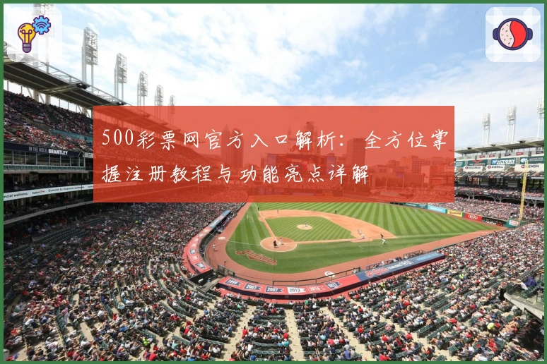 500彩票网官方入口解析：全方位掌握注册教程与功能亮点详解