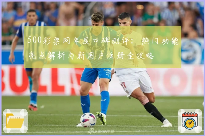 500彩票网年度口碑测评：热门功能亮点解析与新用户注册全攻略