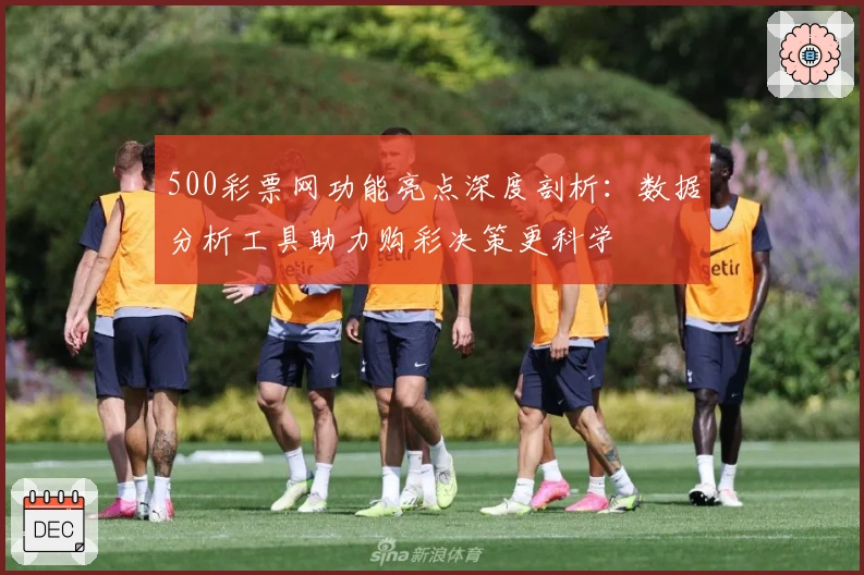 500彩票网功能亮点深度剖析：数据分析工具助力购彩决策更科学