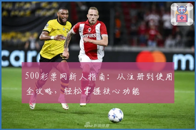 500彩票网新人指南：从注册到使用全攻略，轻松掌握核心功能