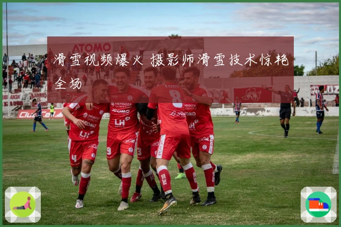 滑雪视频爆火 摄影师滑雪技术惊艳全场