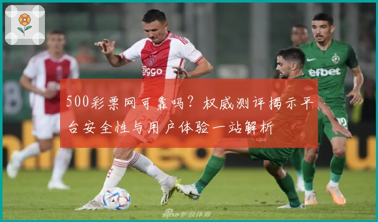 500彩票网可靠吗？权威测评揭示平台安全性与用户体验一站解析