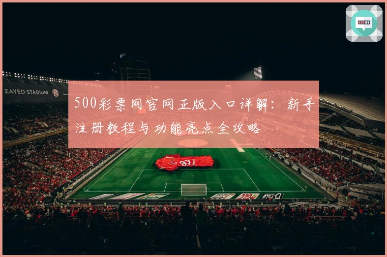 500彩票网官网正版入口详解：新手注册教程与功能亮点全攻略