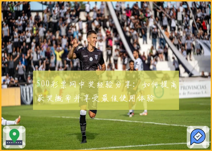 500彩票网中奖经验分享：如何提高获奖概率并享受最佳使用体验