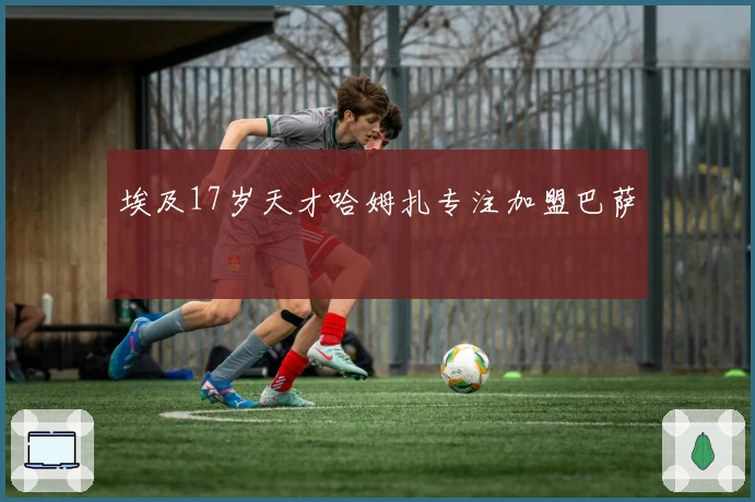 埃及17岁天才哈姆扎专注加盟巴萨