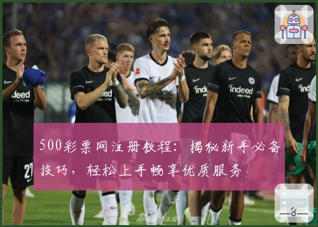 500彩票网注册教程:揭秘新手必备技巧,轻松上手畅享优质服务
